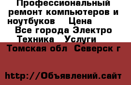 Профессиональный ремонт компьютеров и ноутбуков  › Цена ­ 400 - Все города Электро-Техника » Услуги   . Томская обл.,Северск г.